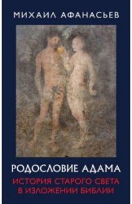 Родословие Адама. История Старого света в изложении Библии / Афанасьев Михаил Николаевич