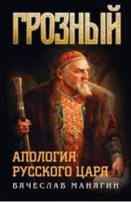 Грозный. Апология русского царя / Манягин Вячеслав Геннадьевич