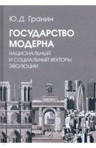 Государство модерна. Национальный и социальный векторы эволюции / Гранин Юрий Дмитриевич