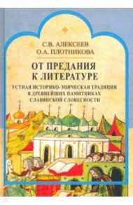 От предания к литературе. Устная историко-эпическая традиция в древнейших памятниках слав. словесн. / Алексеев Сергей Викторович, Плотникова Ольга Анатольевна