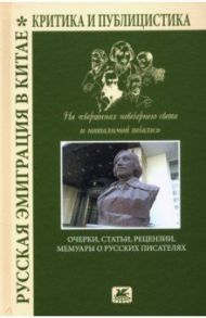 Русская эмиграция в Китае. Очерки, статьи, рецензии, мемуары о русских писателях / Астахов Л., Курбатов С., Покровский Н.