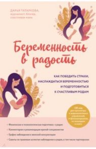 Беременность в радость. Как победить страхи, наслаждаться беременностью и подготовиться к счастливым / Татаркова Дарья Юрьевна