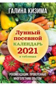 Лунный посевной календарь 2021 в таблицах. Рекомендации, проверенные многолетним опытом / Кизима Галина Александровна