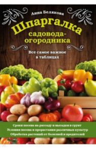 Шпаргалка садовода-огородника. Все самое важное в таблицах / Белякова Анна Владимировна