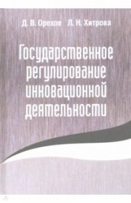 Государственное регулирование инновационной деятельности / Орехов Дмитрий Владимирович, Хитрова Лидия Николаевна