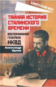 Тайная история сталинского времени. Воспоминания генерала НКВД / Орлов Александр Михайлович