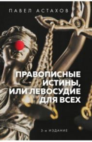 Правописные истины, или Левосудие для всех / Астахов Павел Алексеевич
