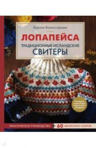 Лопапейса. Традиционные исландские свитеры. Практическое руководство + 60 авторских узоров / Комиссарова Ксения Евгеньевна