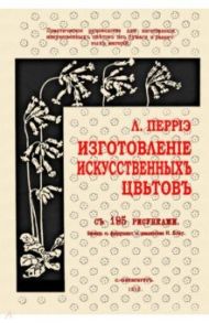 Изготовление искусственных цветов / Перрiэ Л.