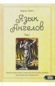 Язык Ангелов. Том I. Полная история и мифы о языке ангелов на основе дневников доктора Джон Ди / Лейч Аарон