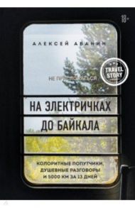 На электричках до Байкала. Колоритные попутчики, душевные разговоры и 5000 км за 13 дней / Абанин Алексей Александрович