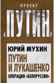 Путин и Лукашенко. Операция «Белоруссия» / Мухин Юрий Игнатьевич