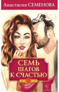 Семь шагов к счастью. Программа оздоровления для женщин / Семенова Анастасия Николаевна