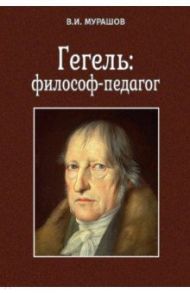 Гегель. Философ-педагог / Мурашов Валерий Иванович