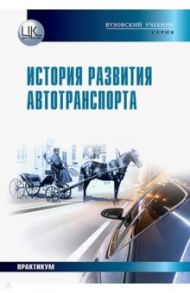 История развития автотранспорта. Учебное пособие / Харченко Александр Олегович, Харченко Андрей Александрович, Кияшко Лариса Александровна