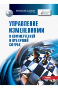 Управление изменениями (в коммерческой и публичной сферах) / Константиниди Христофор Александрович, Папушенко Максим Валерьевич, Соболев Эдуард Васильевич