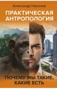 Практическая антропология. Почему мы такие, какие есть / Никонов Александр Петрович