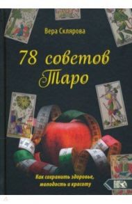 78 советов Таро. Как сохранить здоровье, молодость и красоту / Склярова Вера Анатольевна