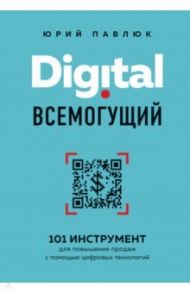 Digital всемогущий. 101 инструмент для повышения продаж с помощью цифровых технологий / Павлюк Юрий Андреевич
