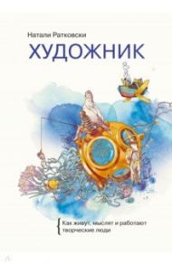 Художник. Как живут, мыслят и работают творческие люди / Ратковски Натали