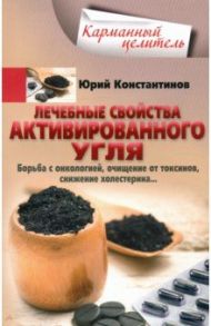 Лечебные свойства активированного угля. Борьба с онкологией, очищение от токсинов, снижение холист. / Константинов Юрий