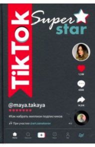 TikTok Superstar. Как набрать миллион подписчиков / Сенаторов Артем Алексеевич, Однатакайя Майя
