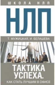 НЛП. Тактика успеха. Как стать лучшим в офисе / Мужицкая Татьяна Владимировна, Белашева Ирина Петровна