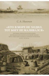 Кто в море не ходил, тот Богу не маливался. Промысловая колонизация Мурманского берега и Новой Земли / Никонов Сергей Александрович