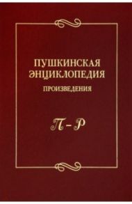 Пушкинская энциклопедия. Произведения. Выпуск 4. П–Р