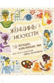 Женщины в искусстве. 50 женщин, изменивших мир / Игнатовски Рэйчел