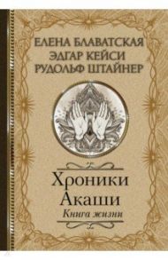 Хроники Акаши. Книга жизни / Блаватская Елена Петровна, Штайнер Рудольф, Кейси Эдгар