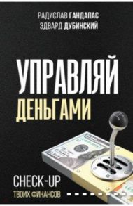 Управляй деньгами. Check-up твоих финансов / Гандапас Радислав Иванович, Дубинский Эдвард