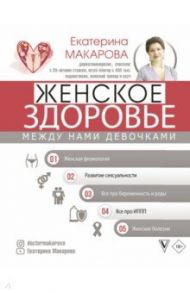 Женское здоровье. Между нами девочками / Макарова Екатерина