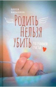 Родить нельзя убить. 750 граммов счастья / Балакина Олеся