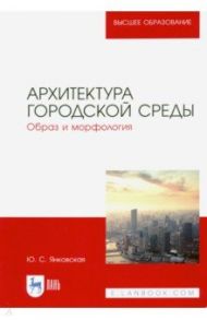 Архитектура городской среды. Образ и морфология / Янковская Юлия Сергеевна