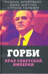 Горби. Крах советской империи / Тэлботт Строуб, Брейтвейт Родрик, Мэтлок Джек