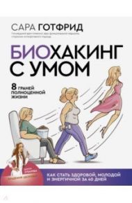 Биохакинг с умом. 8 граней полноценной жизни. Как стать здоровой, молодой и энергичной за 40 дней / Готфрид Сара