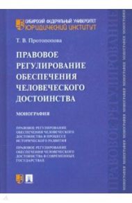 Правовое регулирование обеспечения человеческого достоинства. Монография / Протопопова Татьяна Витальевна