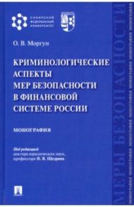 Криминологические аспекты мер безопасности в финансовой системе России. Монография / Моргун Олег Васильевич