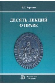 Десять лекций о праве. Монография / Зорькин Валерий Дмитриевич
