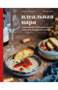 Идеальная пара. Изысканные сочетания закусок и вин для волшебного вечера / Левицкая Евгения Сергеевна, Попов Сергей