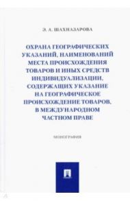 Охрана географических указаний, наименований места происхождения товаров и иных средств индивидуал. / Шахназарова Элен Ашотовна