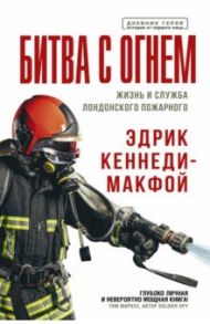 Битва с огнем. Жизнь и служба лондонского пожарного / Кеннеди-Макфой Эдрик