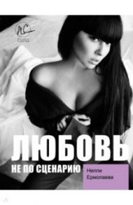 Любовь не по сценарию / Ермолаева Нелли Олеговна