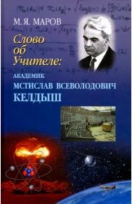 Слово об Учителе. Академик Мстислав Всеволодович Келдыш / Маров Михаил Яковлевич
