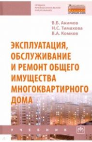 Эксплуатация, обслуживание и ремонт общего имущества многоквартирного дома / Комков Владимир Алексеевич, Тимахова Надежда Степановна, Акимов Владимир Борисович