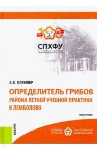 Определитель грибов района летней учебной практики в Лемболово. Монография / Клемпер Алексей Владимирович