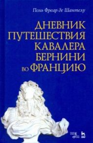 Дневник путешествия кавалера Бернини во Францию / Шантелу де Поль Фреар