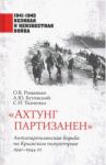 "Ахтунг партизанен". Антипартизанская борьба на Крымском полуострове 1941-1944 гг. / Романько Олег Валентинович, Ткаченко Сергей Николаевич, Бутовский Александр Юрьевич