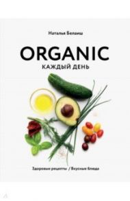 Organic каждый день. Здоровые рецепты. Вкусные блюда / Белаиш Наталья Николаевна